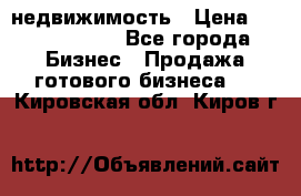 недвижимость › Цена ­ 40 000 000 - Все города Бизнес » Продажа готового бизнеса   . Кировская обл.,Киров г.